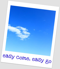 easy come, easy go